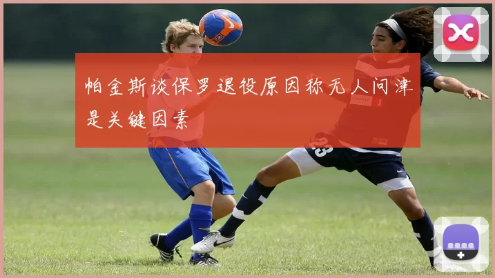 帕金斯谈保罗退役原因称无人问津是关键因素