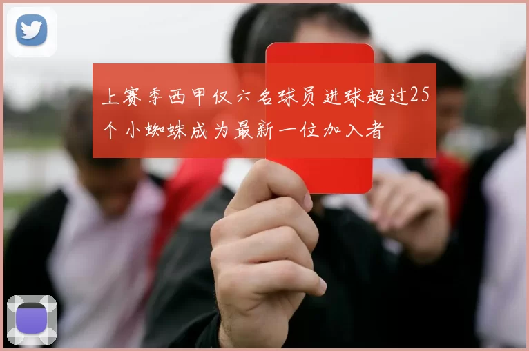 上赛季西甲仅六名球员进球超过25个小蜘蛛成为最新一位加入者
