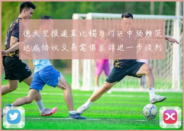 德天空报道莱比锡与门兴中场赖茨达成协议交易需俱乐部进一步谈判