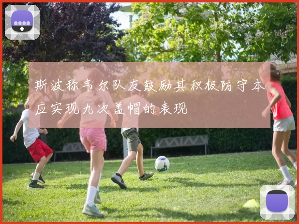 斯波称韦尔队友鼓励其积极防守本应实现九次盖帽的表现