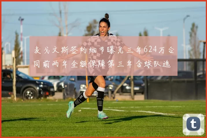 麦戈文斯签约细节曝光三年624万合同前两年全额保障第三年含球队选项