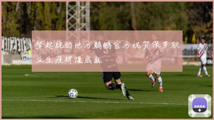 梦起航的地方鹈鹕官方祝贺保罗职业生涯辉煌成就